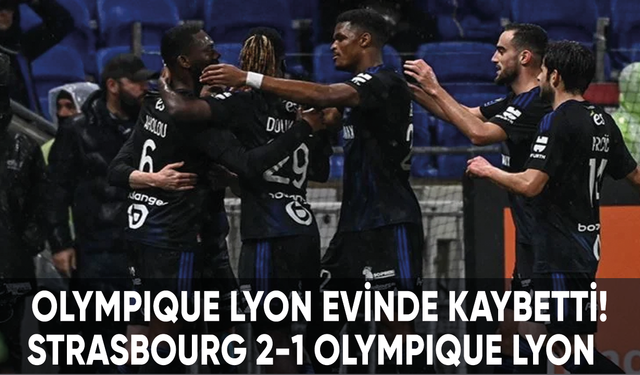 Olympique Lyon, Strasbourg'a karşı 1-2 mağlup oldu!
