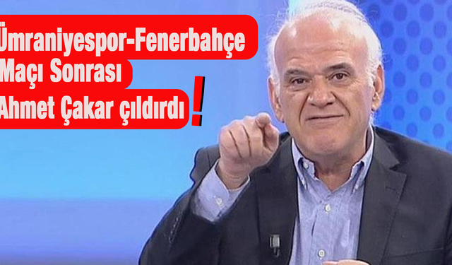 Ümraniyespor-Fenerbahçe maçı sonrası Ahmet Çakar çıldırdı