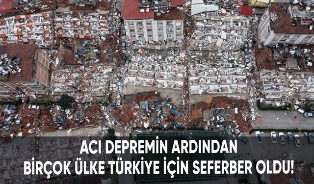 Acı depremin ardından birçok ülke Türkiye için seferber oldu!