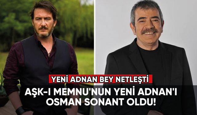 Aşk-ı Memnu'nun yeni Adnan'ı Osman Sonant oldu!
