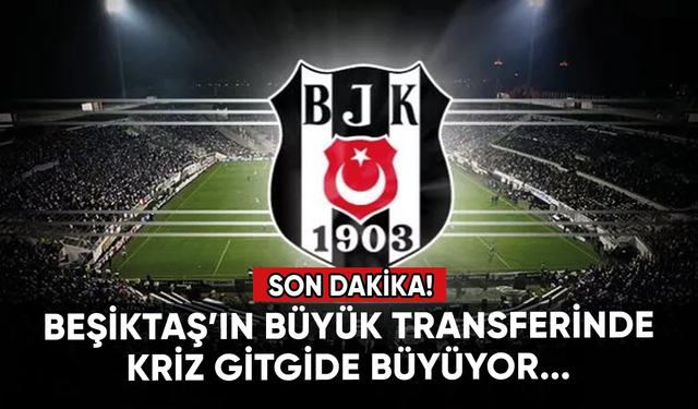 Beşiktaş'ta son dakika! Büyük transferdeki kriz büyüyor...