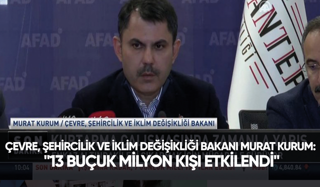 Çevre, Şehircilik ve İklim Değişikliği Bakanı Murat Kurum: "13 buçuk milyon kişi etkilendi"