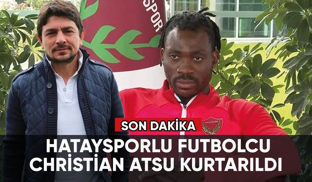 Enkaz altında kalan Hataysporlu futbolcu Christian Atsu kurtarıldı