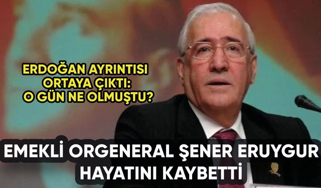 Emekli Orgeneral Şener Eruygur hayatını kaybetti