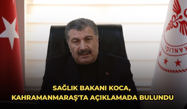 Sağlık Bakanı Koca, Kahramanmaraş'ta açıklamada bulundu