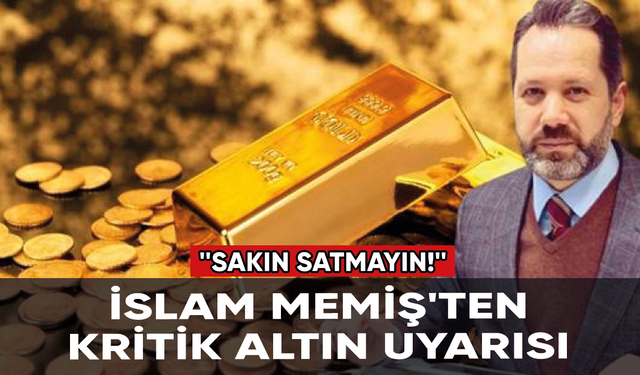 İslam Memiş'ten kritik altın uyarısı: ''Sakın satmayın!''