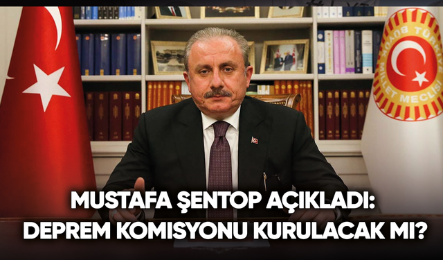 Mustafa Şentop açıkladı: Deprem komisyonu kurulacak mı?