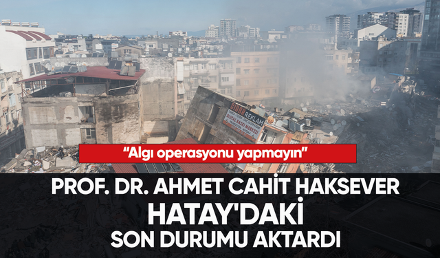 Prof. Dr. Ahmet Cahit Haksever Hatay'daki son durumu aktardı