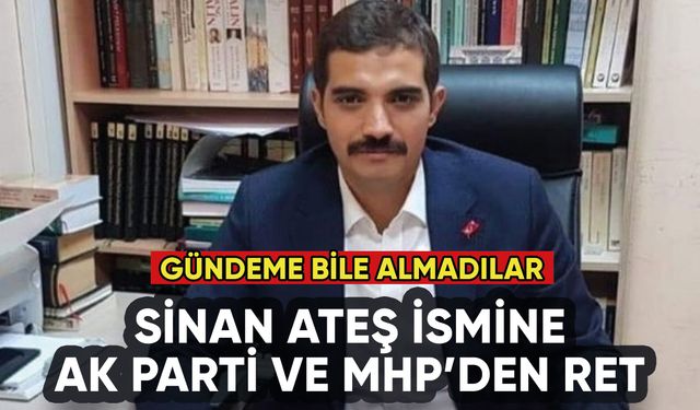 Sinan Ateş ismine AK Parti ve MHP'den ret