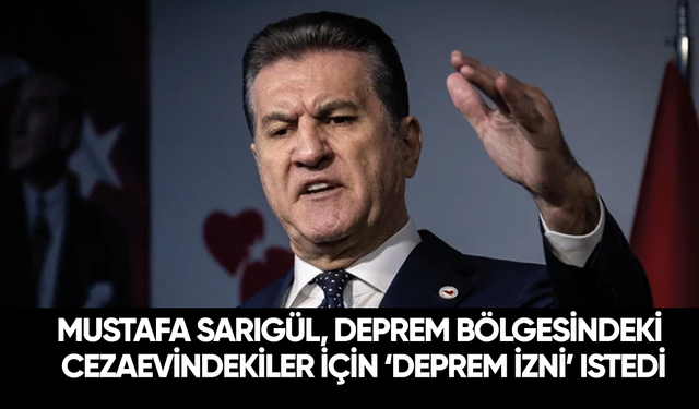 Son dakika... Mustafa Sarıgül, deprem bölgesindeki cezaevindekiler için ‘deprem izni’ istedi