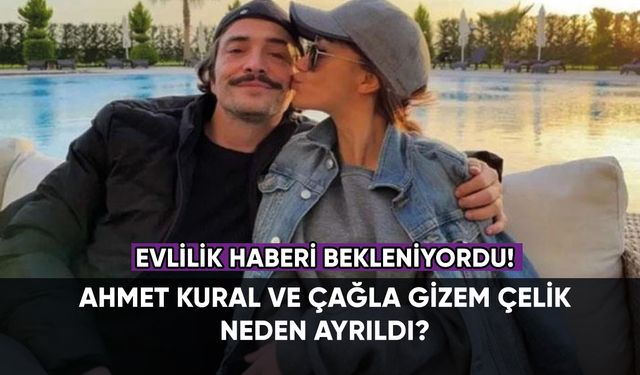 Ahmet Kural ve Çağla Gizem Çelik ayrıldı! 4 yıllık ilişki neden bitti?