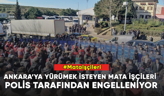 Ankara’ya yürümek isteyen Mata işçileri polis tarafından engelleniyor
