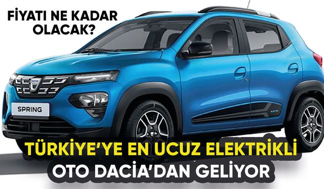 Dacia'dan Türkiye'ye elektrikli otomobil: En ucuzu Dacia Spring olacak!