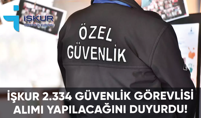 İŞKUR 2.334 güvenlik görevlisi alımı yapılacağını duyurdu!