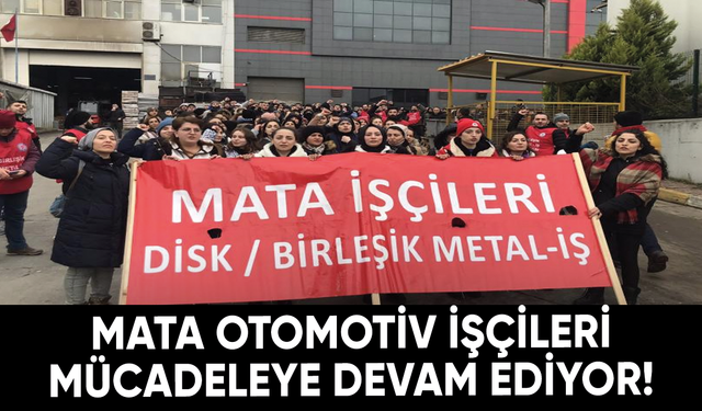 Mata Otomotiv işçileri mücadeleye devam ediyor!