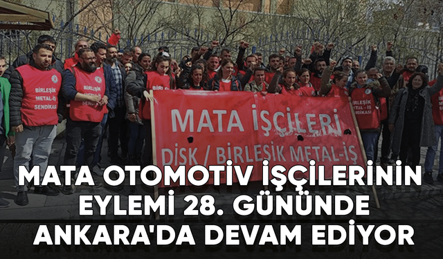 Mata Otomotiv işçilerinin eylemi 28. gününde Ankara'da devam ediyor