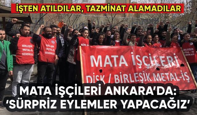 Mata işçileri Ankara'da: 'Sürpriz eylemlerimiz olacak'