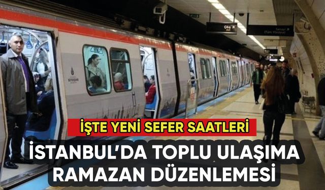 İstanbul'da toplu ulaşıma Ramazan düzenlemesi: İşte yeni sefer saati