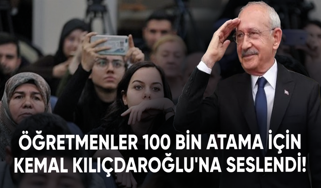Öğretmenler 100 bin atama için Kemal Kılıçdaroğlu'na seslendi!