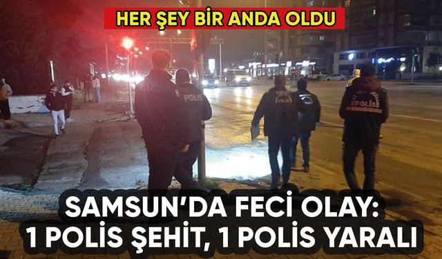 Samsun'da feci olay: 1 polis şehit, 1 polis yaralı