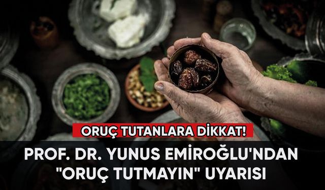 Prof. Dr. Yunus Emiroğlu'ndan "oruç tutmayın" uyarısı!