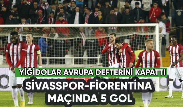 Sivasspor Fiorentina maçında 5 gol: Yiğidolar Avrupa defterini kapattı