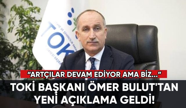 TOKİ Başkanı Ömer Bulut'tan yeni açıklama geldi!