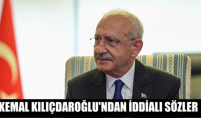 Kemal Kılıçdaroğlu' ndan iddialı sözler