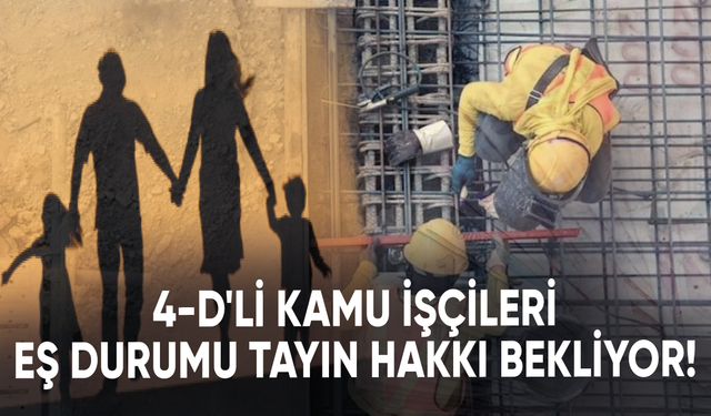 4-D'li kamu işçileri eş durumu tayin hakkı verilmesini bekliyor!