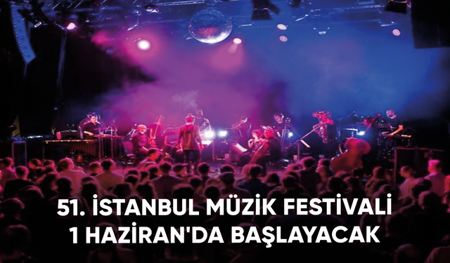 51. İstanbul Müzik Festivali 1 Haziran'da başlayacak