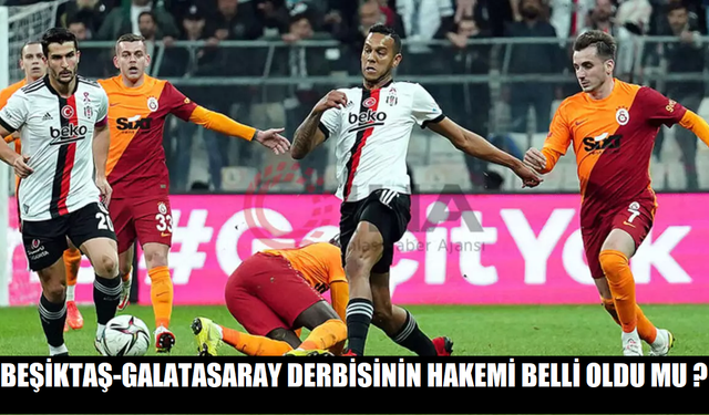 Beşiktaş-Galatasaray derbisininin hakemi belli oldu mu ?