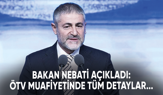 Bakan Nebati açıkladı: ÖTV muafiyetinde tüm detaylar...