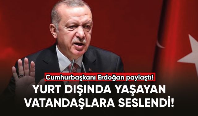 Cumhurbaşkanı Erdoğan yurt dışında yaşayan vatandaşlara seslendi!