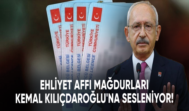 Ehliyet affı mağdurları Kemal Kılıçdaroğlu'na sesleniyor!