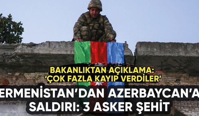 Ermenistan Azerbaycan'a saldırdı: 3 asker şehit