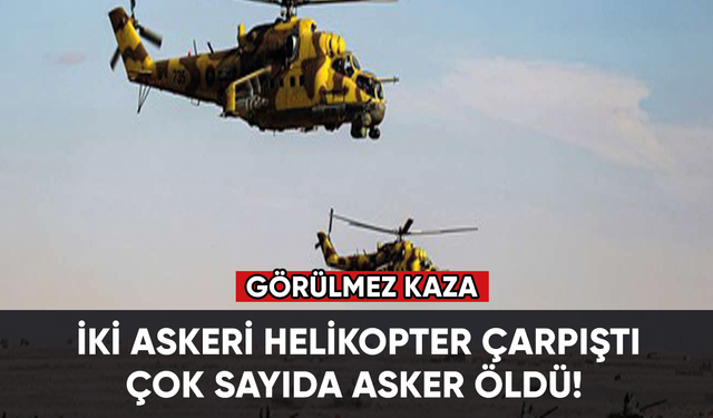 İki askeri helikopter çarpıştı çok sayıda asker öldü!