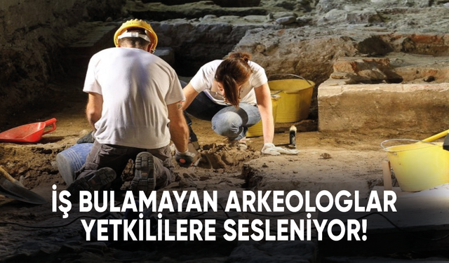 İş bulamayan arkeologlar yetkililere sesleniyor!