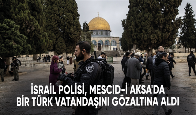 İsrail polisi, Mescid-i Aksa'da bir Türk vatandaşını gözaltına aldı