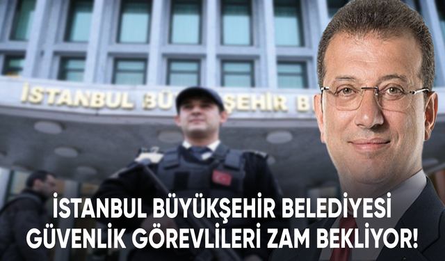 İstanbul Büyükşehir Belediyesi güvenlik görevlileri zam bekliyor!