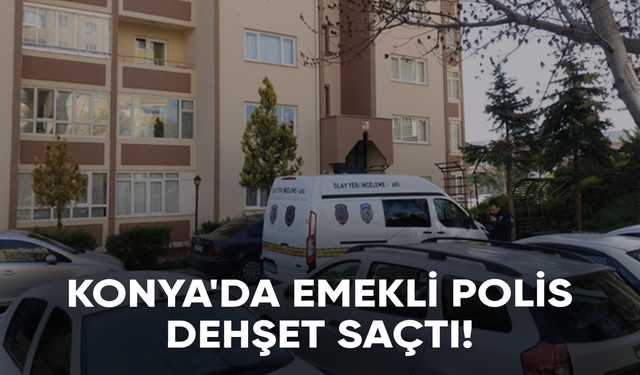 Konya'da emekli polis dehşet saçtı!