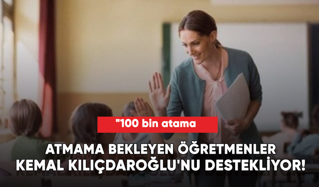 Öğretmenler, Kemal Kılıçdaroğlu'nu destekliyor! "100 bin atama yapılacak"