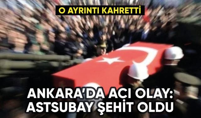 Ankara'da kahreden olay: Astsubay şehit oldu