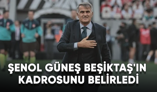 Şenol Güneş Beşiktaş'ın kadrosunu belirledi