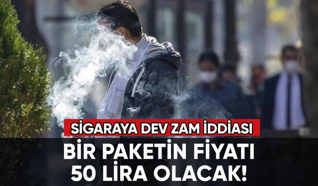 Sigaraya dev zam iddiası: Bir paket 50 lira olacak!