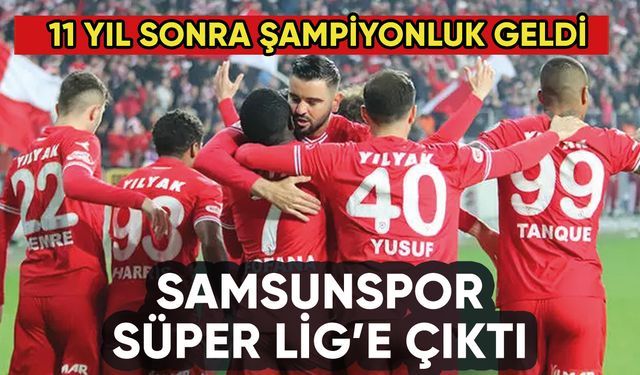 Samsunspor Süper Lig'e çıktı: 11 yıl sonra şampiyon