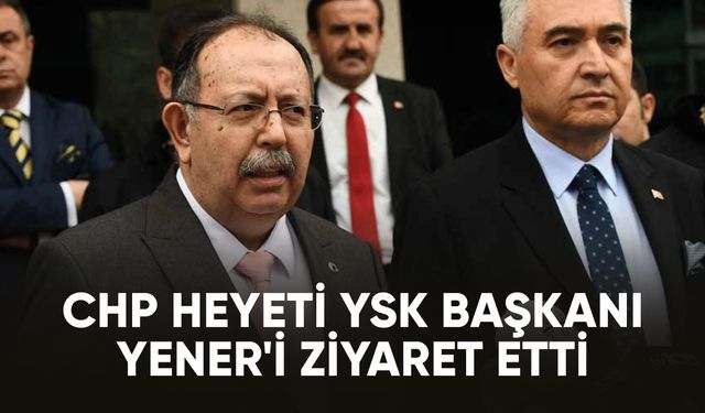 CHP heyeti YSK Başkanı Yener'i ziyaret etti