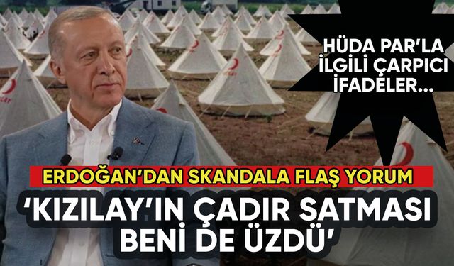 Erdoğan'dan flaş Kızılay yorumu: Çadır satması beni de üzdü