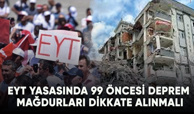EYT yasasında 99 öncesi deprem mağdurları dikkate alınmalı