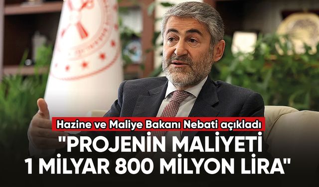 Hazine ve Maliye Bakanı Nebati: "Projenin maliyeti 1 milyar 800 milyon lira"