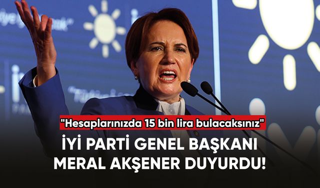 İYİ Parti Genel Başkanı Meral Akşener: "Hesaplarınızda 15 bin lira bulacaksınız"